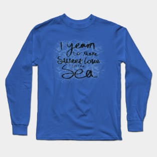 Yearn to make sweet love to the sea (ofmd quote) Long Sleeve T-Shirt